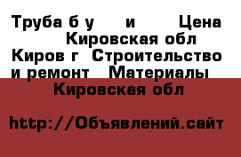 Труба б/у 426 и 530 › Цена ­ 32 - Кировская обл., Киров г. Строительство и ремонт » Материалы   . Кировская обл.